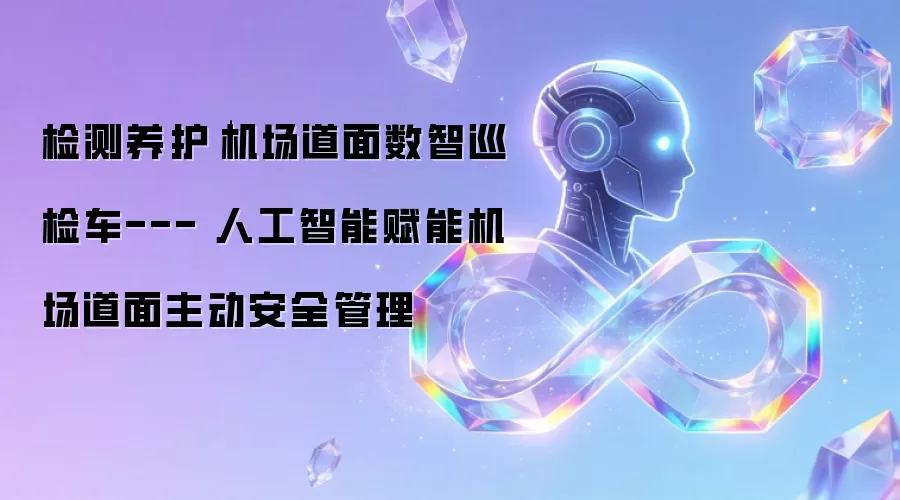 检测养护│机场道面数智巡检车--- 人工智能赋能机场道面主动安全管理