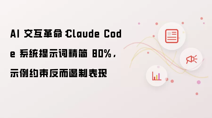 AI 交互革命:Claude Code 系统提示词精简 80%,示例约束反而遏制表现