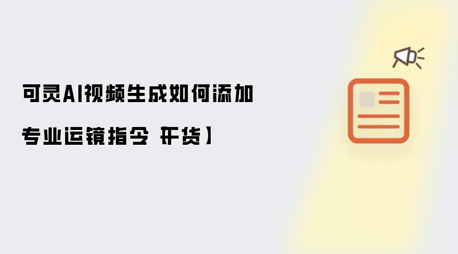 可灵AI视频生成如何添加专业运镜指令【干货】