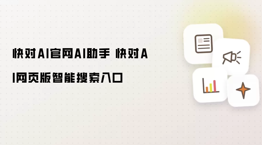 快对AI官网AI助手 快对AI网页版智能搜索入口