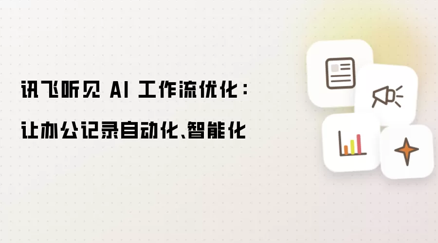 讯飞听见 AI 工作流优化：让办公记录自动化、智能化