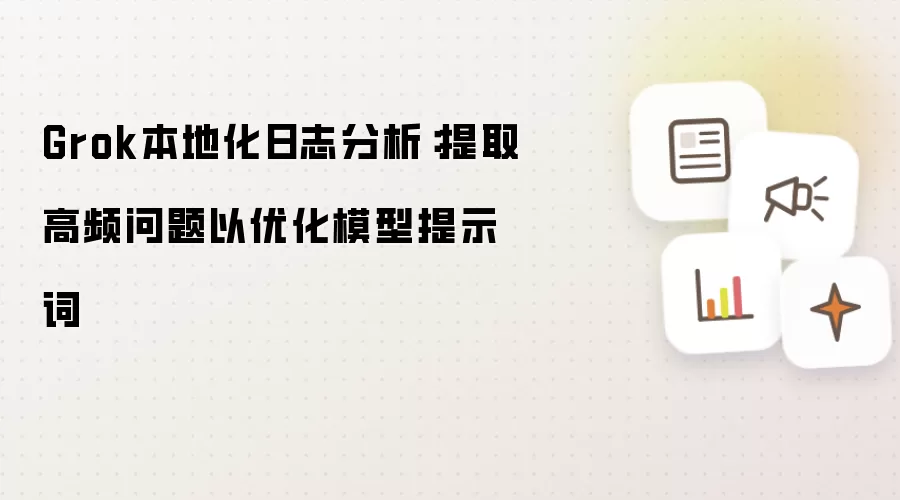 Grok本地化日志分析：提取高频问题以优化模型提示词