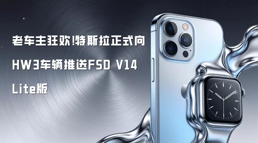 老车主狂欢!特斯拉正式向HW3车辆推送FSD V14 Lite版