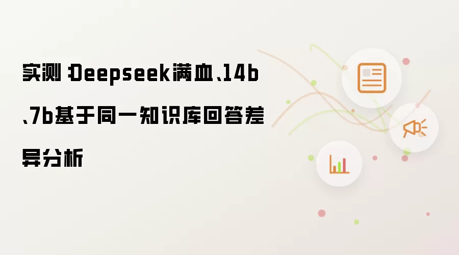 实测:Deepseek满血、14b、7b基于同一知识库回答差异分析
