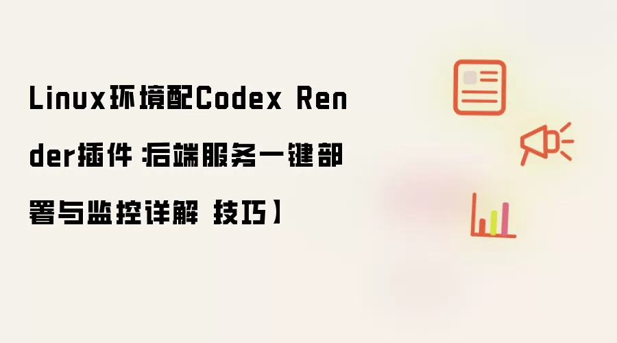 Linux环境配Codex Render插件:后端服务一键部署与监控详解【技巧】