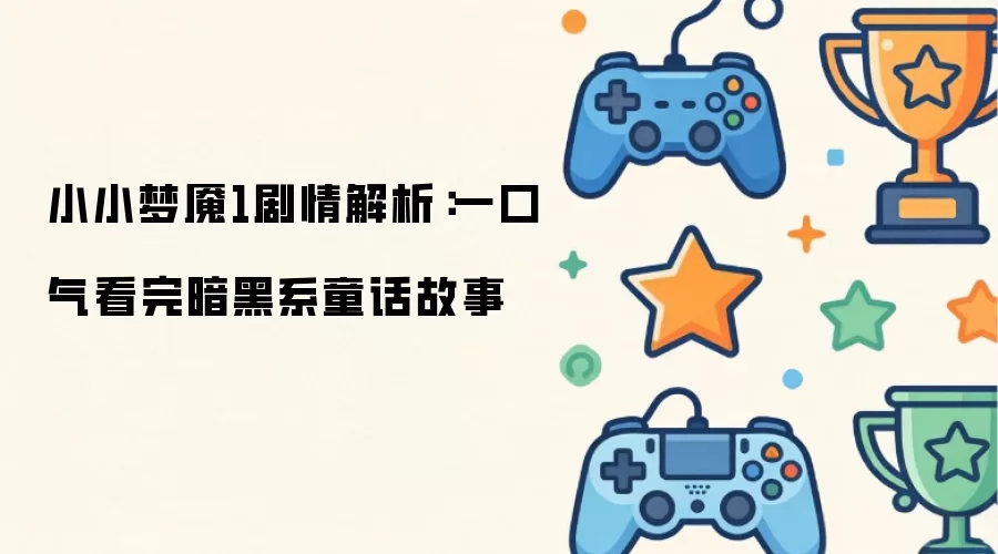 小小梦魇1剧情解析:一口气看完暗黑系童话故事