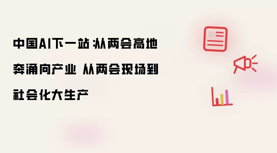 中国AI下一站：从两会高地奔涌向产业 从两会现场到社会化大生产