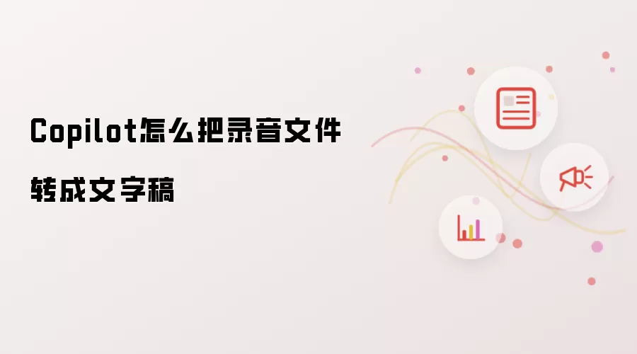 Copilot怎么把录音文件转成文字稿