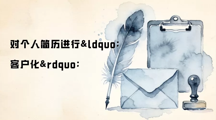 对个人简历进行&ldquo;客户化&rdquo;