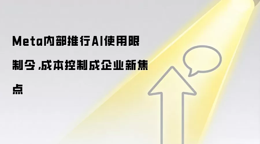 Meta内部推行AI使用限制令,成本控制成企业新焦点