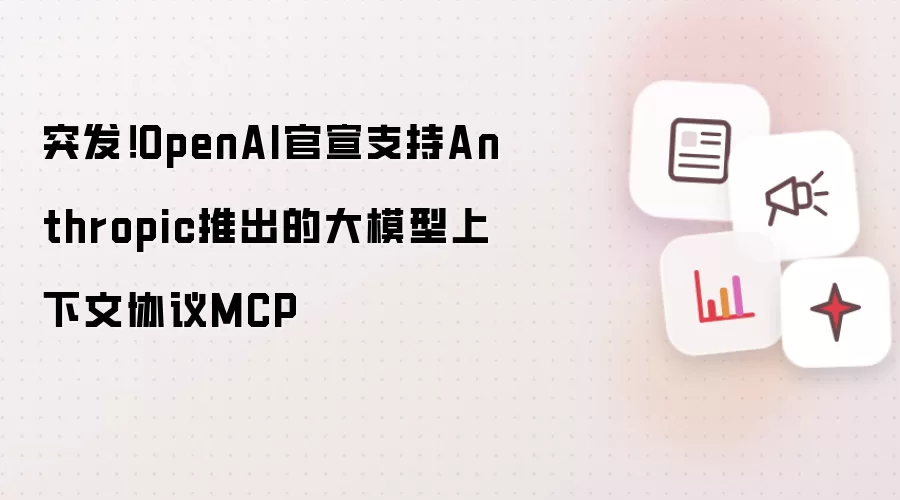 突发！OpenAI官宣支持Anthropic推出的大模型上下文协议MCP