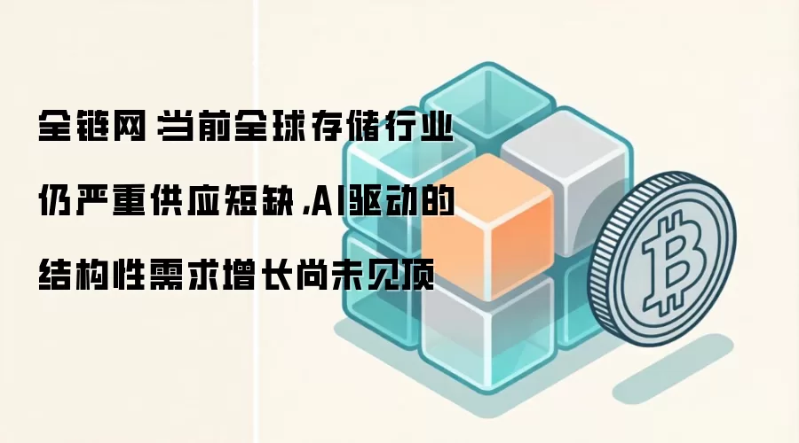 全链网:当前全球存储行业仍严重供应短缺,AI驱动的结构性需求增长尚未见顶