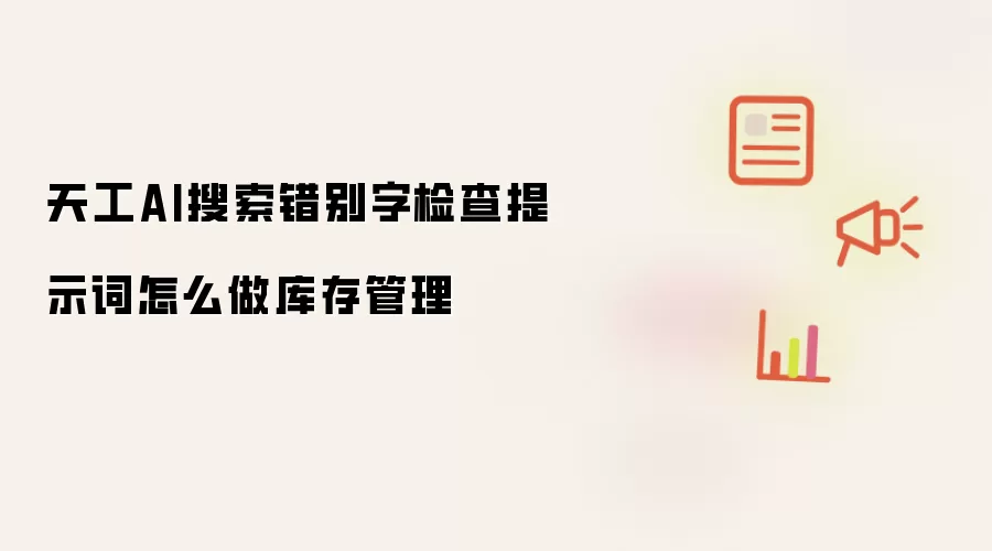 天工AI搜索错别字检查提示词怎么做库存管理
