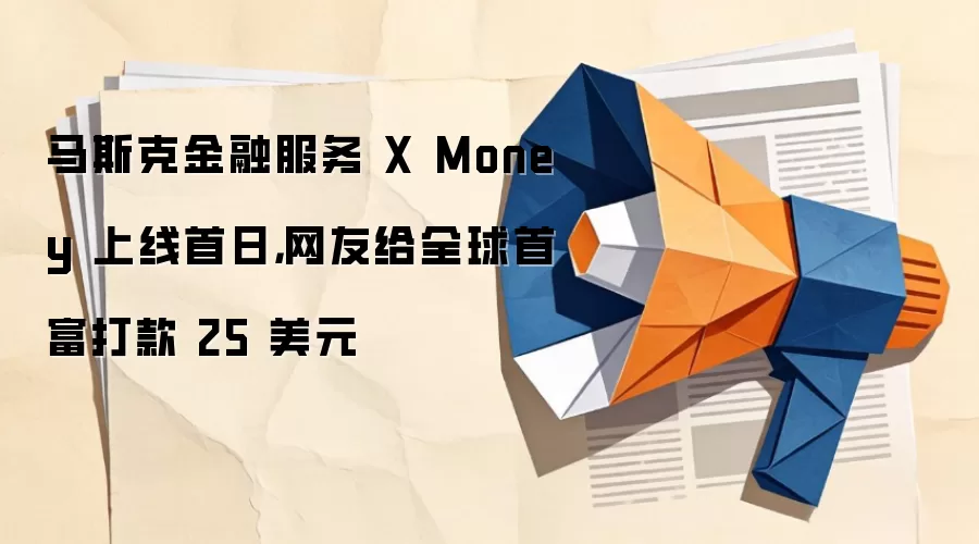 马斯克金融服务 X Money 上线首日，网友给全球首富打款 25 美元
