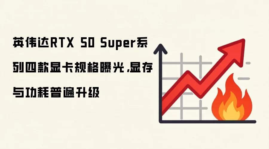 英伟达RTX 50 Super系列四款显卡规格曝光，显存与功耗普遍升级