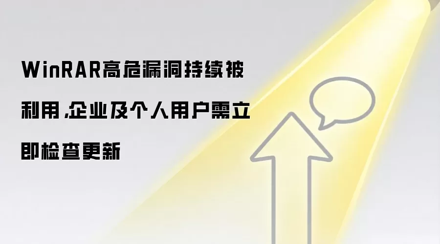WinRAR高危漏洞持续被利用,企业及个人用户需立即检查更新