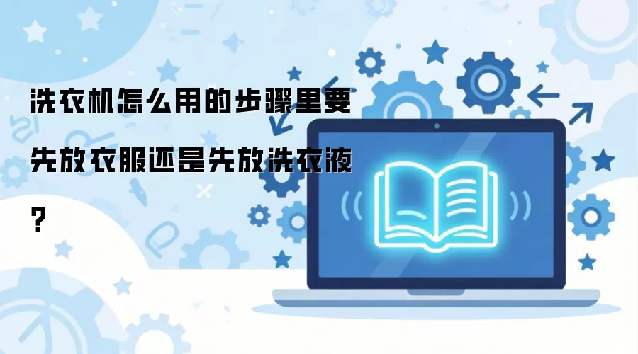 洗衣机怎么用的步骤里要先放衣服还是先放洗衣液?