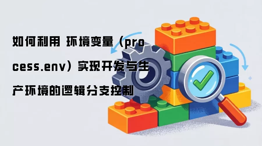 如何利用 环境变量 (process.env) 实现开发与生产环境的逻辑分支控制