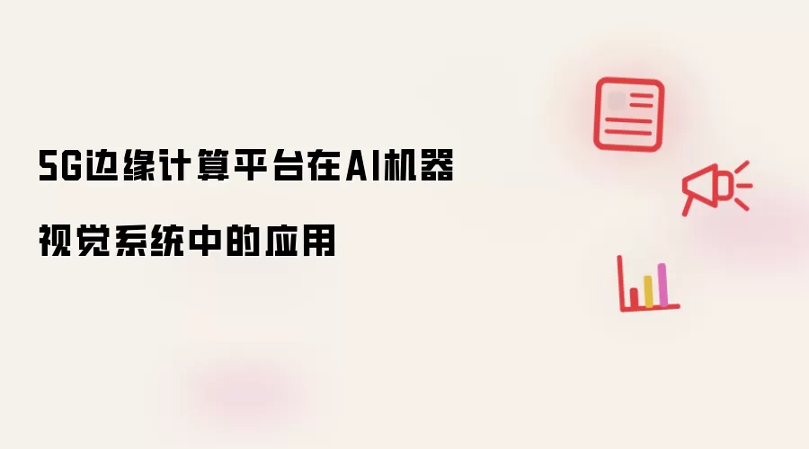 5G边缘计算平台在AI机器视觉系统中的应用