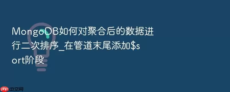 MongoDB如何对聚合后的数据进行二次排序_在管道末尾添加$sort阶段