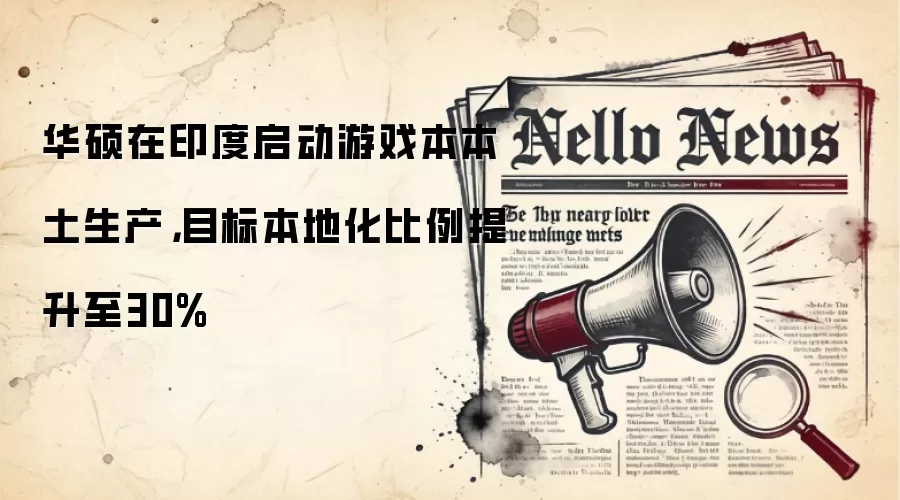 华硕在印度启动游戏本本土生产，目标本地化比例提升至30%