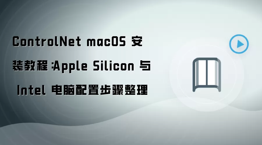 ControlNet macOS 安装教程：Apple Silicon 与 Intel 电脑配置步骤整理