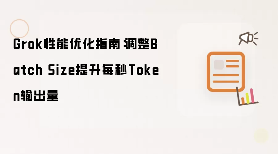 Grok性能优化指南：调整Batch Size提升每秒Token输出量