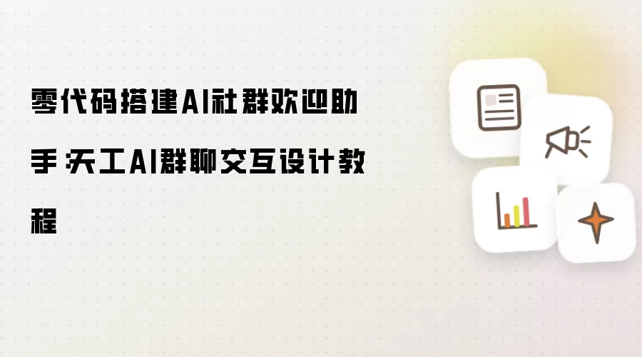 零代码搭建AI社群欢迎助手:天工AI群聊交互设计教程