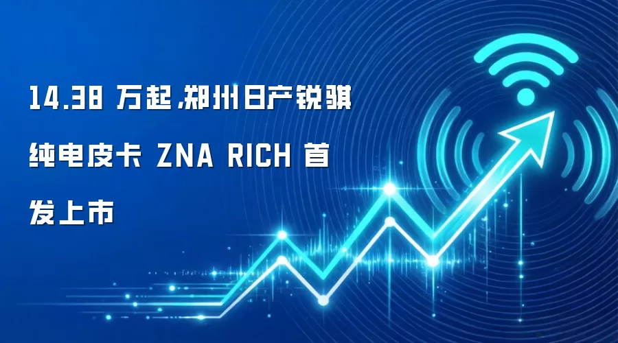 14.38 万起，郑州日产锐骐纯电皮卡 ZNA RICH 首发上市