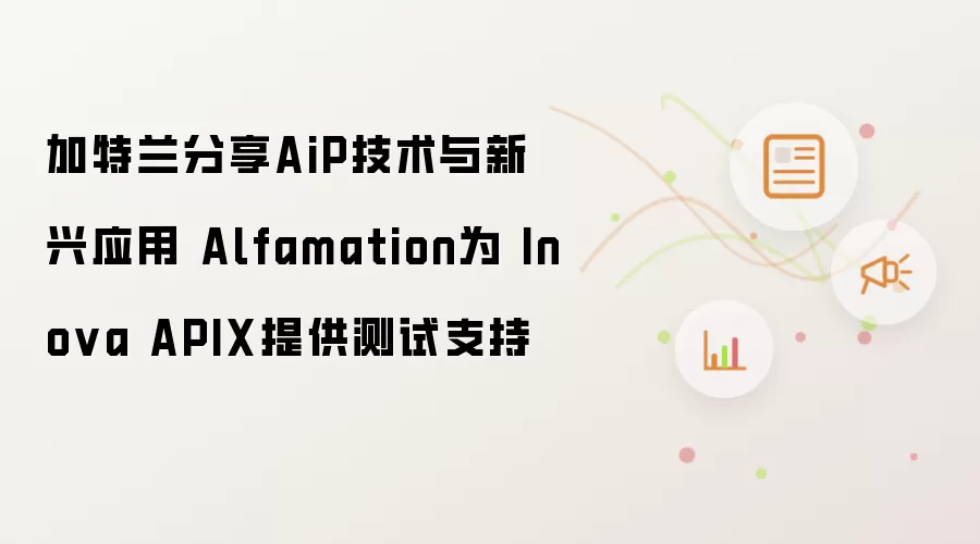 加特兰分享AiP技术与新兴应用 Alfamation为 Inova APIX提供测试支持