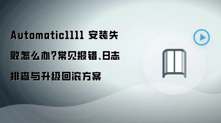 Automatic1111 安装失败怎么办?常见报错、日志排查与升级回滚方案