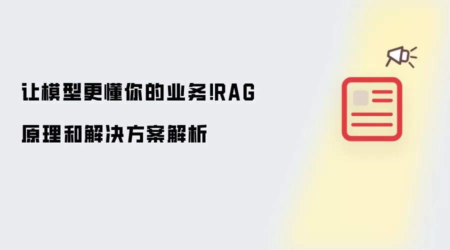 让模型更懂你的业务！RAG原理和解决方案解析