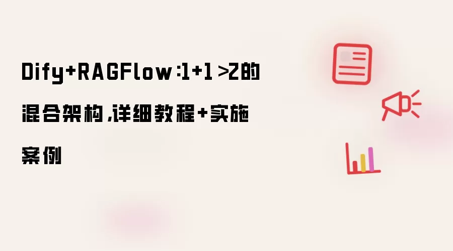 Dify+RAGFlow:1+1＞2的混合架构，详细教程+实施案例