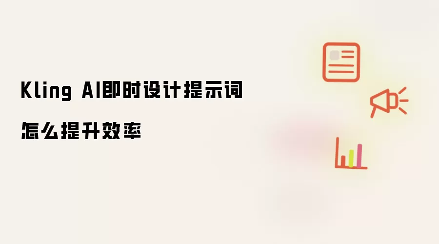 Kling AI即时设计提示词怎么提升效率
