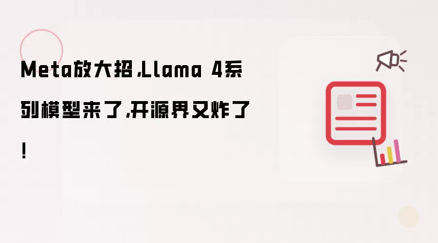 Meta放大招,Llama 4系列模型来了,开源界又炸了!