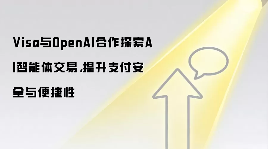 Visa与OpenAI合作探索AI智能体交易,提升支付安全与便捷性