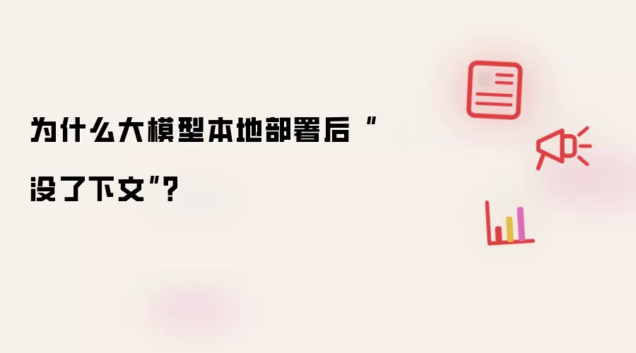 为什么大模型本地部署后“没了下文”?