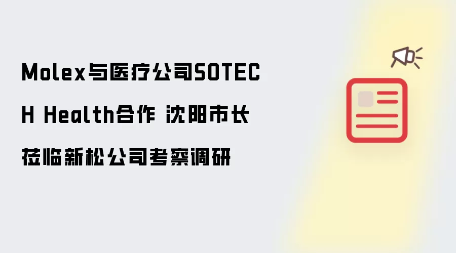 Molex与医疗公司SOTECH Health合作 沈阳市长莅临新松公司考察调研