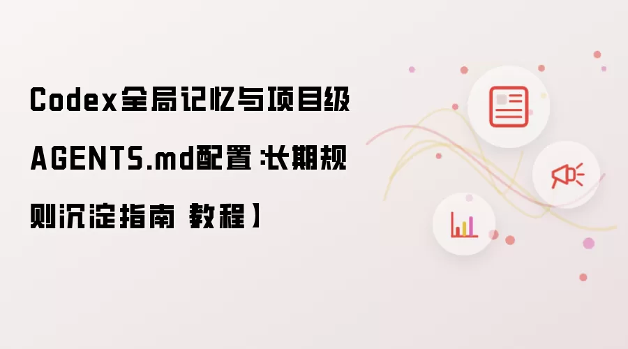 Codex全局记忆与项目级AGENTS.md配置：长期规则沉淀指南【教程】