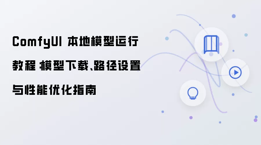 ComfyUI 本地模型运行教程:模型下载、路径设置与性能优化指南