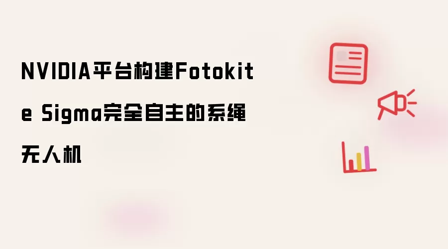 NVIDIA平台构建Fotokite Sigma完全自主的系绳无人机