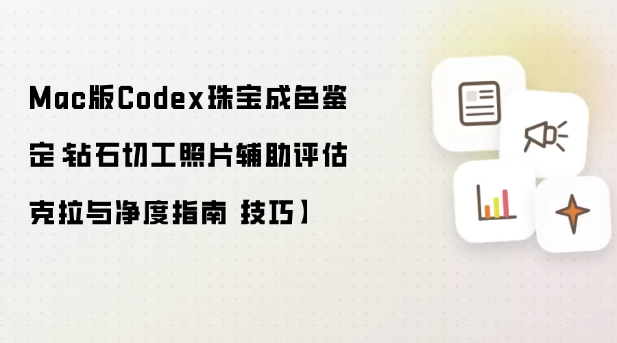 Mac版Codex珠宝成色鉴定：钻石切工照片辅助评估克拉与净度指南【技巧】