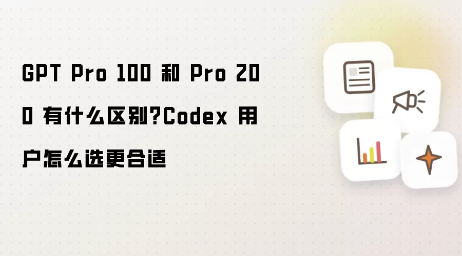 GPT Pro 100 和 Pro 200 有什么区别?Codex 用户怎么选更合适