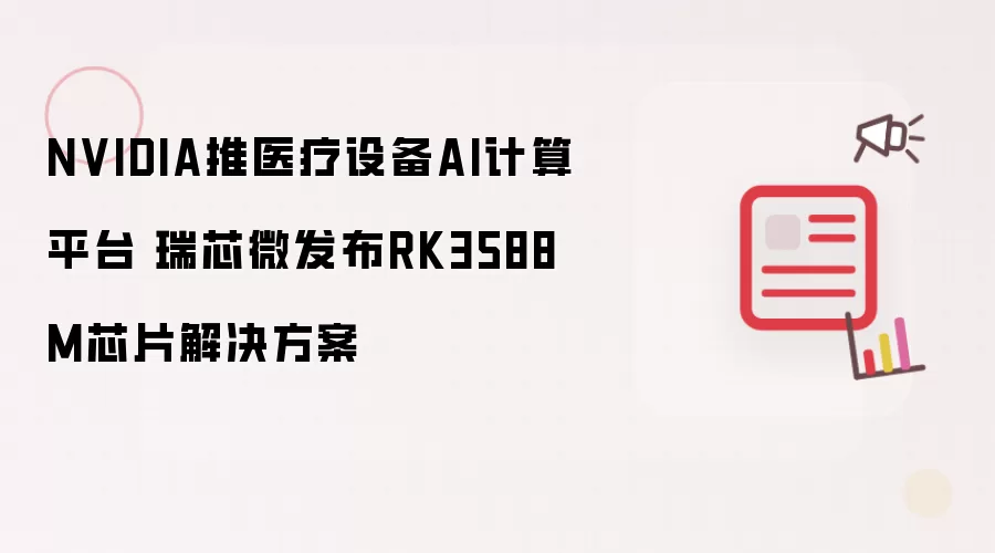 NVIDIA推医疗设备AI计算平台 瑞芯微发布RK3588M芯片解决方案