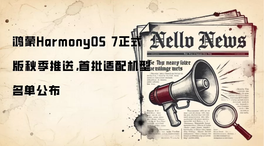 鸿蒙HarmonyOS 7正式版秋季推送,首批适配机型名单公布