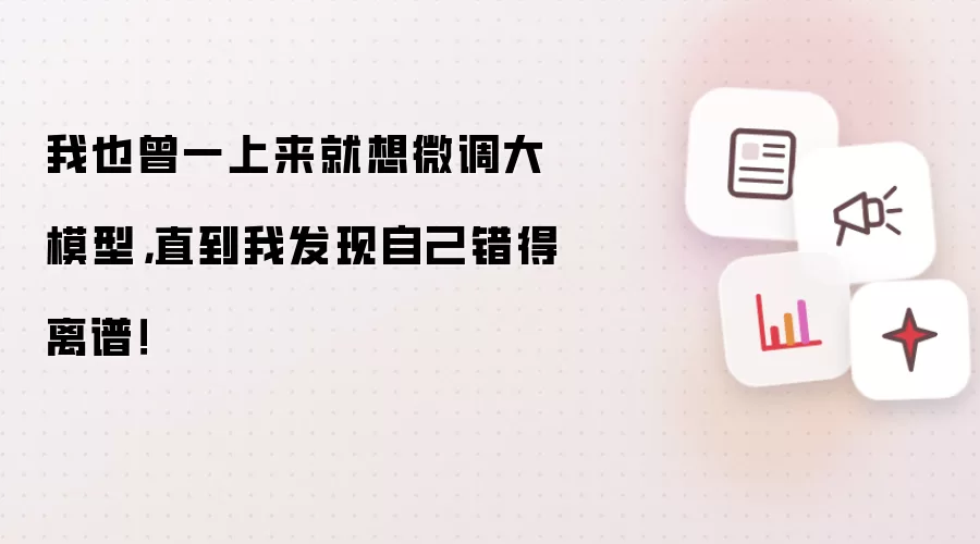 我也曾一上来就想微调大模型,直到我发现自己错得离谱!