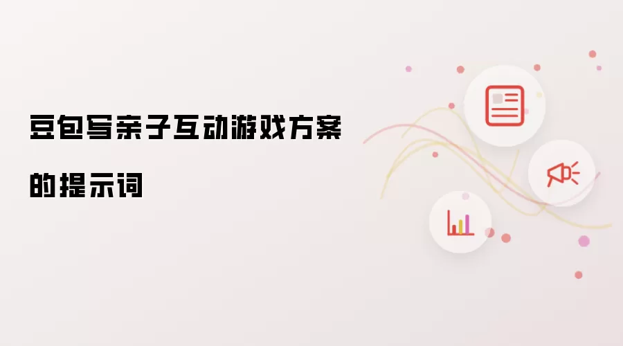 豆包写亲子互动游戏方案的提示词