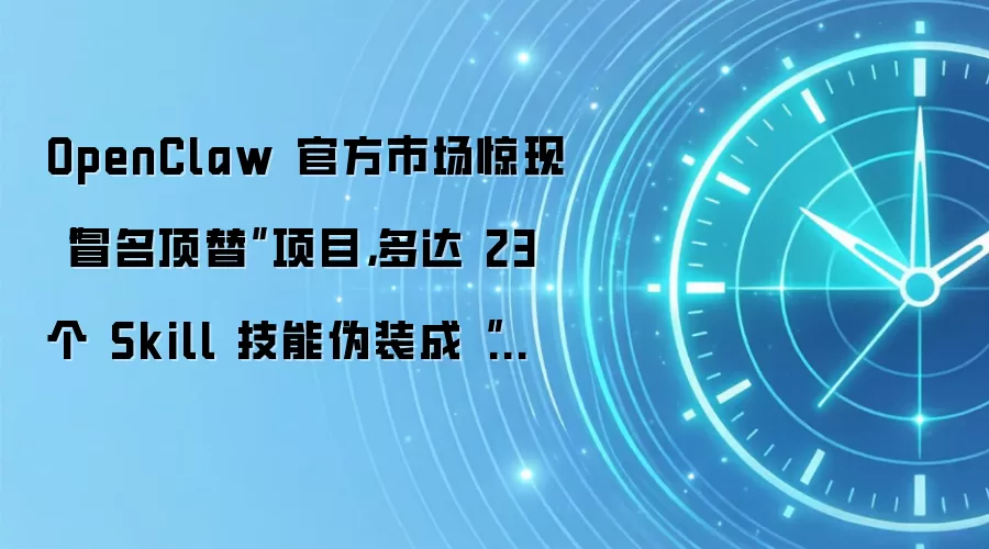 OpenClaw 官方市场惊现“冒名顶替”项目,多达 23 个 Skill 技能伪装成“第一方出品”
