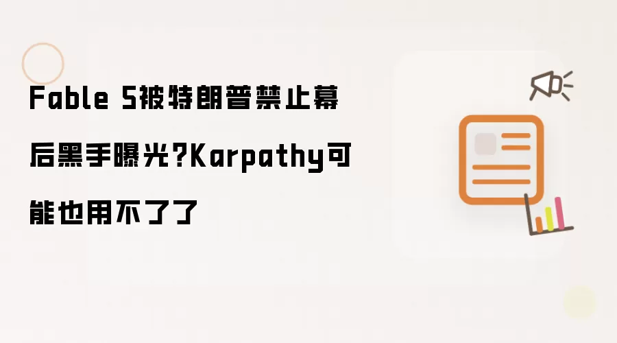 Fable 5被特朗普禁止幕后黑手曝光？Karpathy可能也用不了了