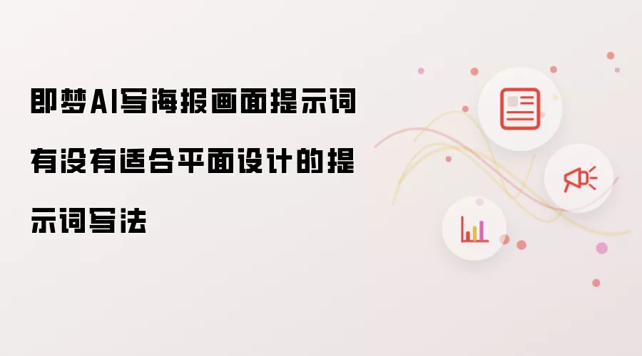 即梦AI写海报画面提示词有没有适合平面设计的提示词写法